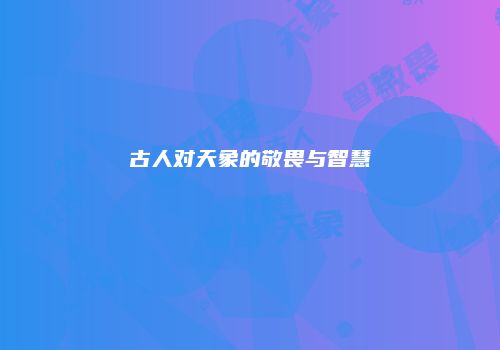 古人对天象的敬畏与智慧