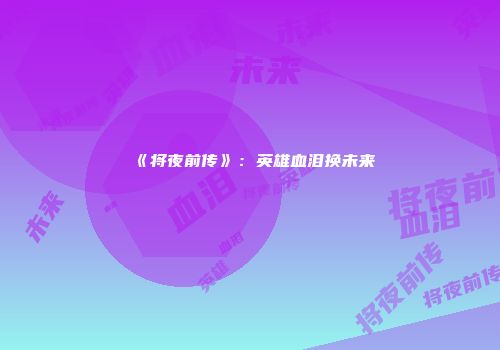 《将夜前传》：英雄血泪换未来