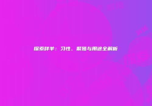 探索咩羊：习性、繁殖与用途全解析