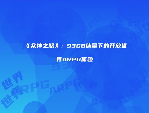《众神之怒》：93GB体量下的开放世界ARPG体验