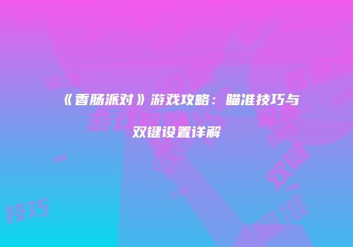 《香肠派对》游戏攻略：瞄准技巧与双键设置详解
