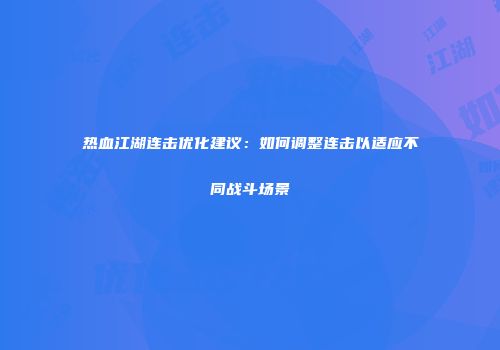 热血江湖连击优化建议：如何调整连击以适应不同战斗场景