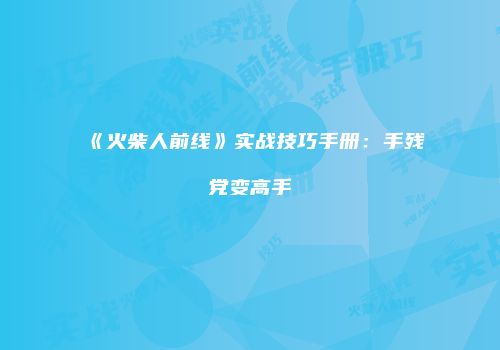 《火柴人前线》实战技巧手册：手残党变高手