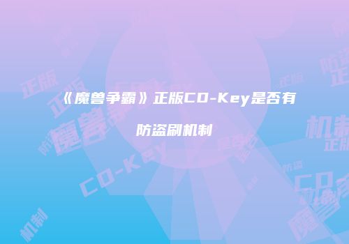 《魔兽争霸》正版CD-Key是否有防盗刷机制