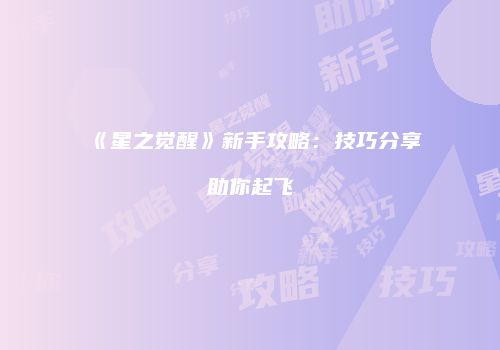 《星之觉醒》新手攻略：技巧分享助你起飞