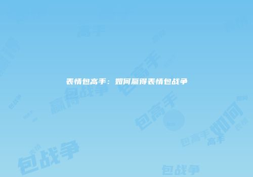 表情包高手：如何赢得表情包战争