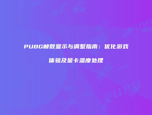 PUBG帧数显示与调整指南：优化游戏体验及显卡温度处理