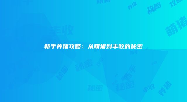 新手养猪攻略：从萌猪到丰收的秘密