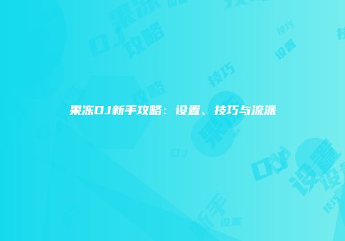 果冻DJ新手攻略：设置、技巧与流派