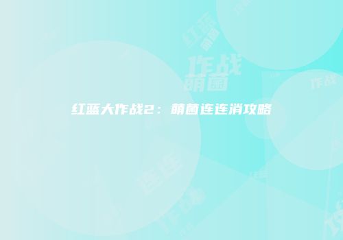 红蓝大作战2：萌菌连连消攻略