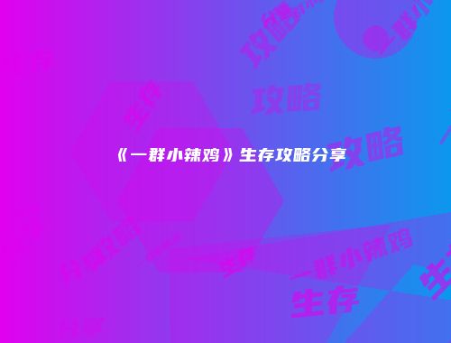 《一群小辣鸡》生存攻略分享