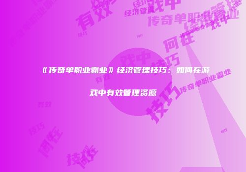 《传奇单职业霸业》经济管理技巧：如何在游戏中有效管理资源