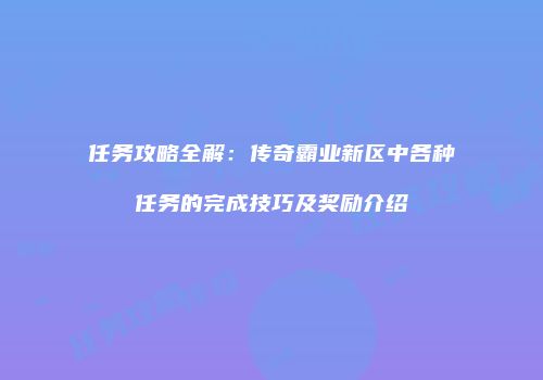 任务攻略全解：传奇霸业新区中各种任务的完成技巧及奖励介绍