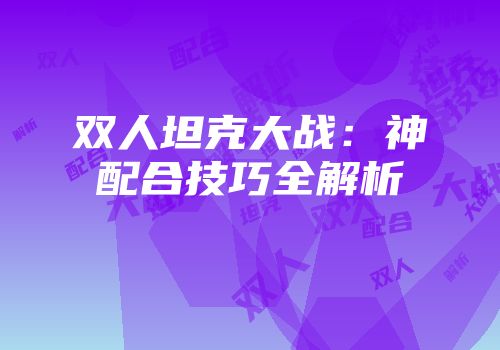 双人坦克大战：神配合技巧全解析