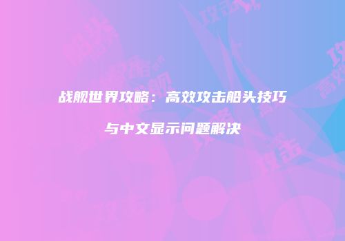 战舰世界攻略：高效攻击船头技巧与中文显示问题解决