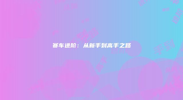 赛车进阶：从新手到高手之路