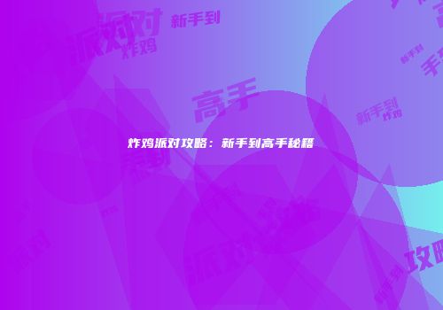 炸鸡派对攻略：新手到高手秘籍
