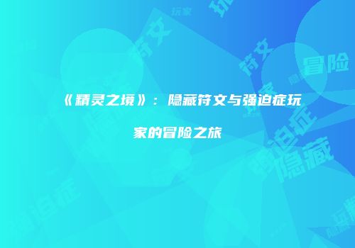 《精灵之境》：隐藏符文与强迫症玩家的冒险之旅