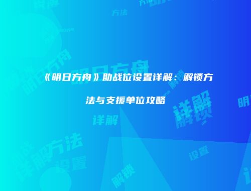 《明日方舟》助战位设置详解：解锁方法与支援单位攻略