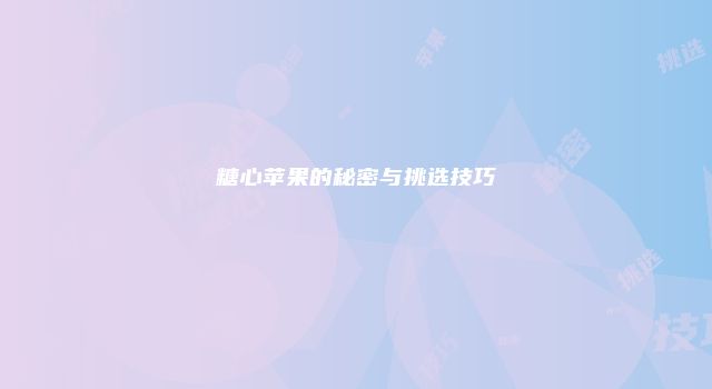 糖心苹果的秘密与挑选技巧