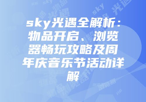 sky光遇全解析：物品开启、浏览器畅玩攻略及周年庆音乐节活动详解