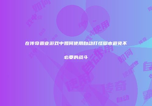 在传奇霸业游戏中如何使用自动打怪脚本避免不必要的战斗