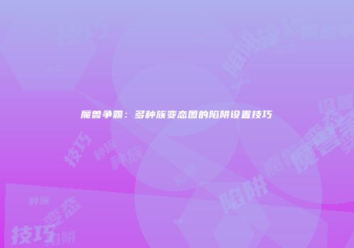 魔兽争霸：多种族变态图的陷阱设置技巧
