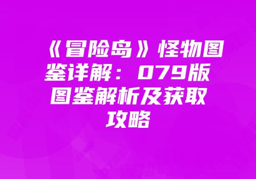 《冒险岛》怪物图鉴详解：079版图鉴解析及获取攻略
