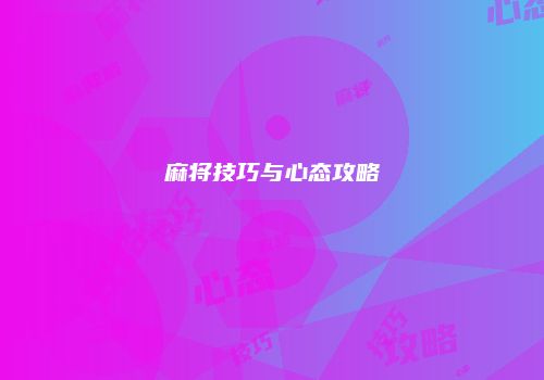 麻将技巧与心态攻略