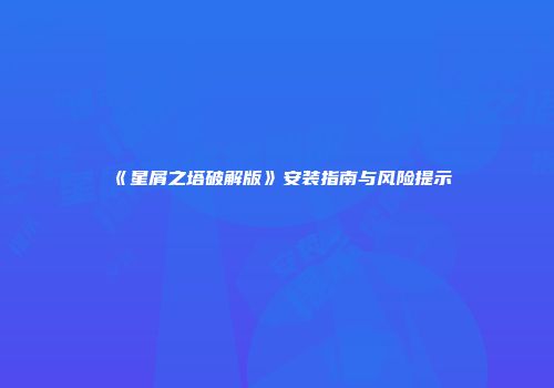 《星屑之塔破解版》安装指南与风险提示