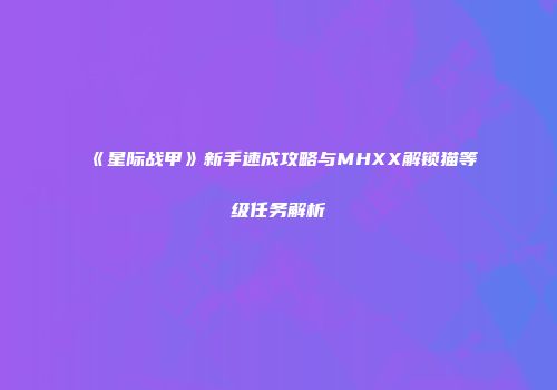《星际战甲》新手速成攻略与MHXX解锁猫等级任务解析