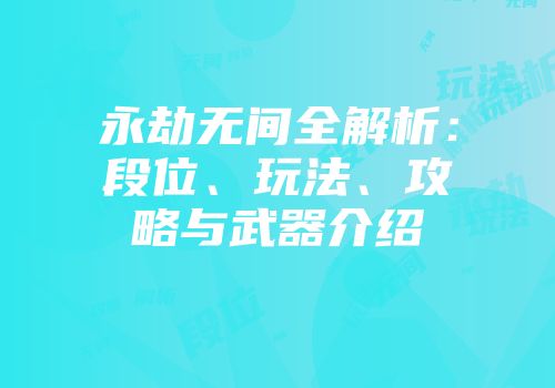 永劫无间全解析：段位、玩法、攻略与武器介绍