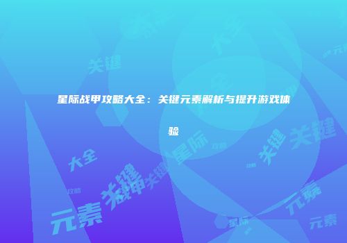 星际战甲攻略大全：关键元素解析与提升游戏体验
