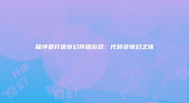 程序员打造奇幻狩猎游戏：代码变奇幻之旅
