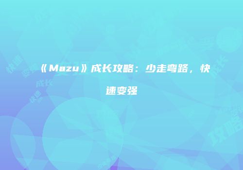 《Mazu》成长攻略：少走弯路，快速变强