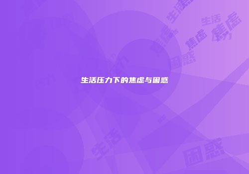 生活压力下的焦虑与困惑