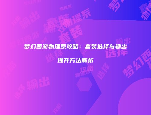 梦幻西游物理系攻略：套装选择与输出提升方法解析