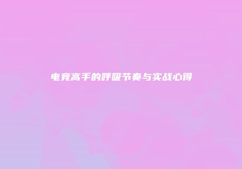 电竞高手的呼吸节奏与实战心得
