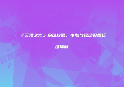 《云顶之弈》启动攻略：电脑与移动设备玩法详解