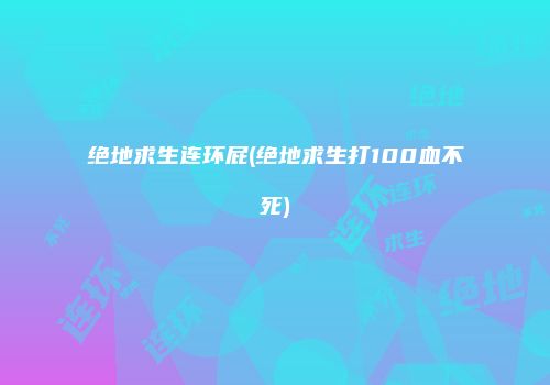 绝地求生连环屁(绝地求生打100血不死)