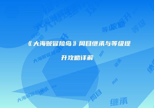 《大海贼冒险岛》周目继承与等级提升攻略详解