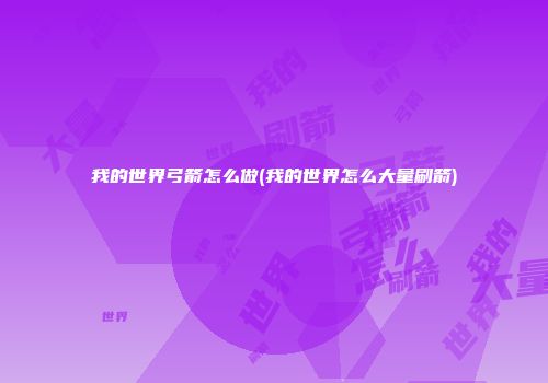 我的世界弓箭怎么做(我的世界怎么大量刷箭)