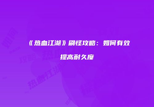 《热血江湖》刷怪攻略：如何有效提高耐久度