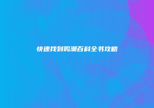 快速找到鸣潮百科全书攻略