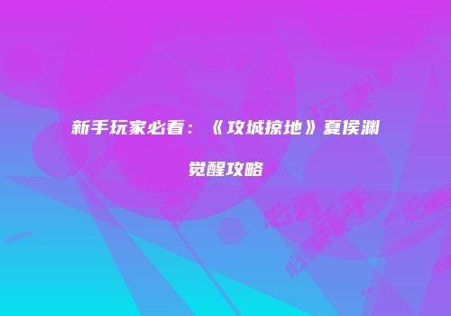 新手玩家必看：《攻城掠地》夏侯渊觉醒攻略