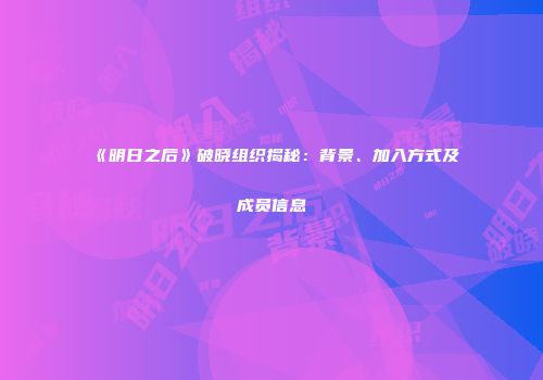 《明日之后》破晓组织揭秘：背景、加入方式及成员信息