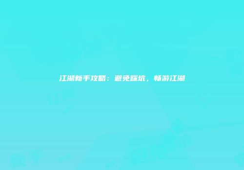 江湖新手攻略：避免踩坑，畅游江湖