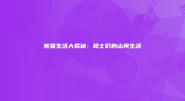熊猫生活大揭秘：隐士们的山间生活