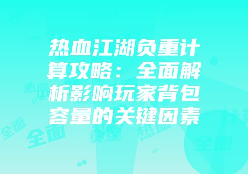 热血江湖负重计算攻略：全面解析影响玩家背包容量的关键因素