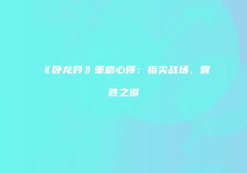 《卧龙吟》策略心得：指尖战场，智胜之道